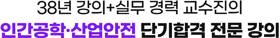 33년 강의+실무 경력 교수진의 인간공학·산업안전 단기합격 전문 강의